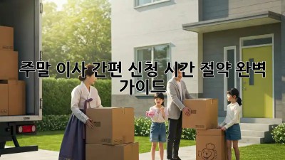 주말 이사 간편 신청: 시간 절약 완벽 가이드