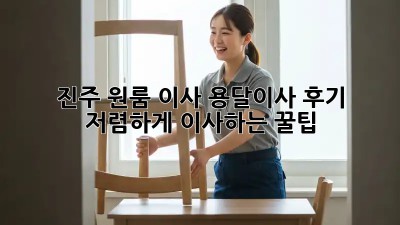 진주 원룸 이사, 용달이사 후기: 저렴하게 이사하는 꿀팁!