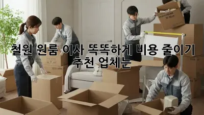 철원 원룸 이사, 똑똑하게 비용 줄이기! 추천 업체는?