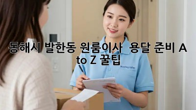동해시 발한동 원룸이사 🚚 용달 준비 A to Z 꿀팁🍯